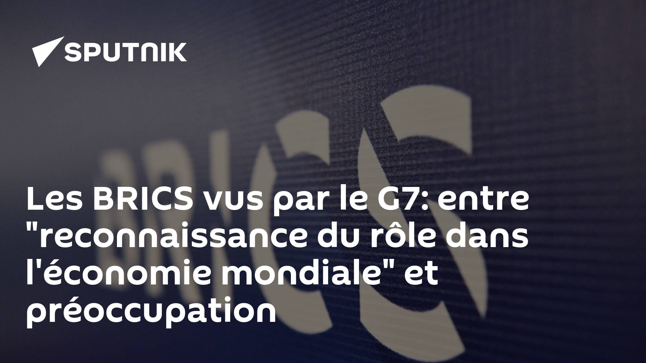 Les BRICS vus par le G7: entre "reconnaissance du rôle dans l'économie mondiale" et préoccupation