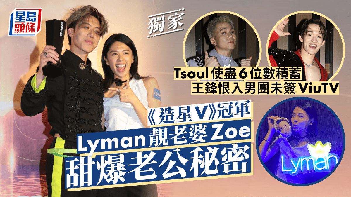 獨家丨《造星V》冠軍Lyman靚老婆Zoe甜爆老公秘密 Tsoul使盡6位數積蓄 王鋒恨入男團未簽ViuTV