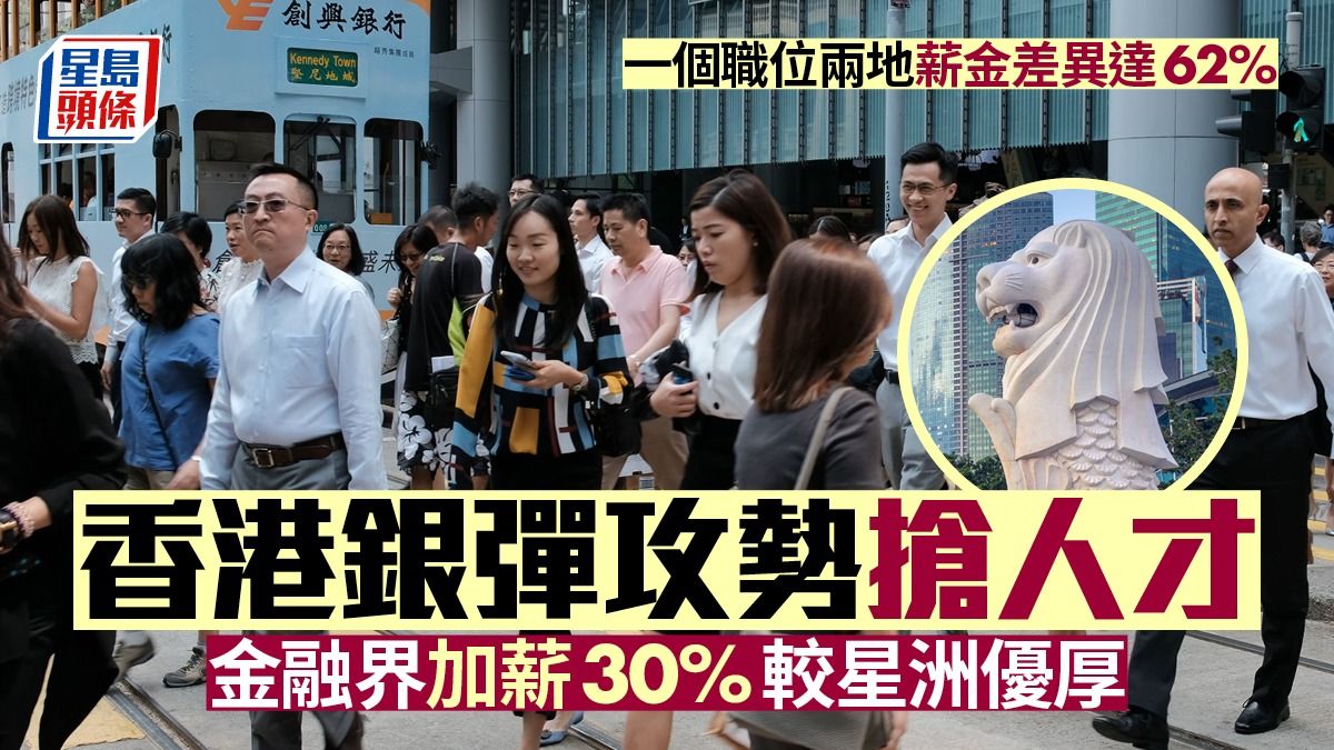 香港銀彈攻勢搶人才 金融界加薪30% 較星洲優厚 一個職位 兩地薪金差異達62%