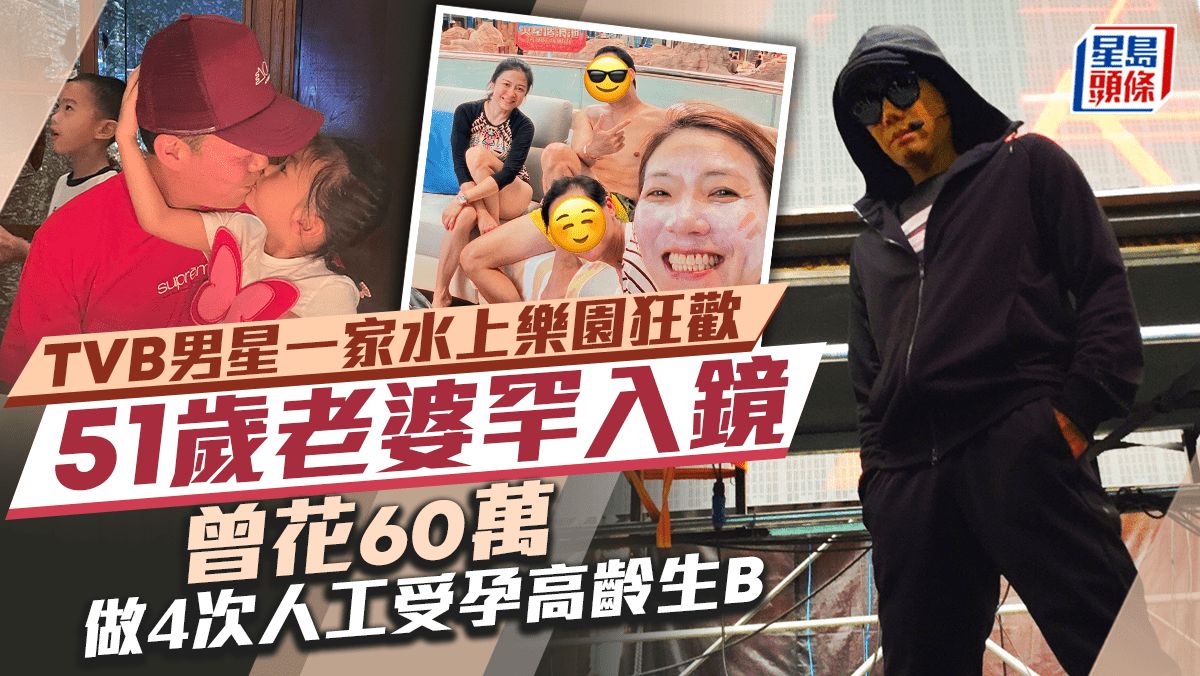 TVB男星一家水上樂園狂歡51歲老婆罕入鏡 曾花60萬做4次人工受孕高齡生B