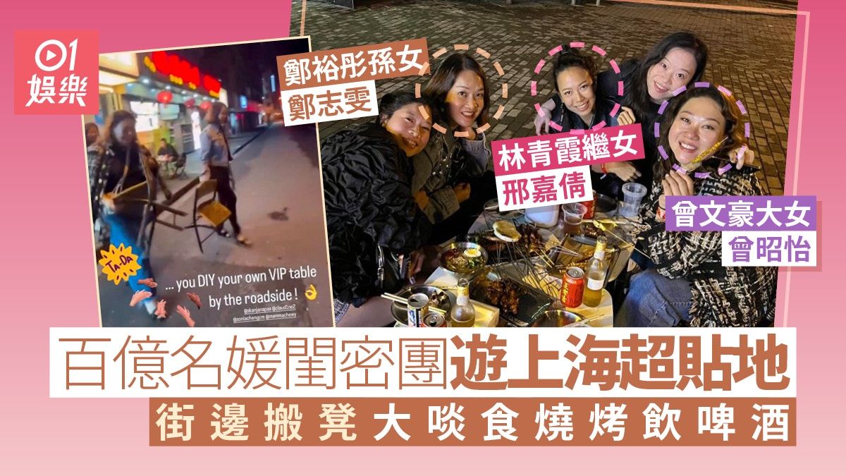 千億富三代鄭志雯同百億名媛閨密遊上海 街邊食燒烤飲啤酒超貼地