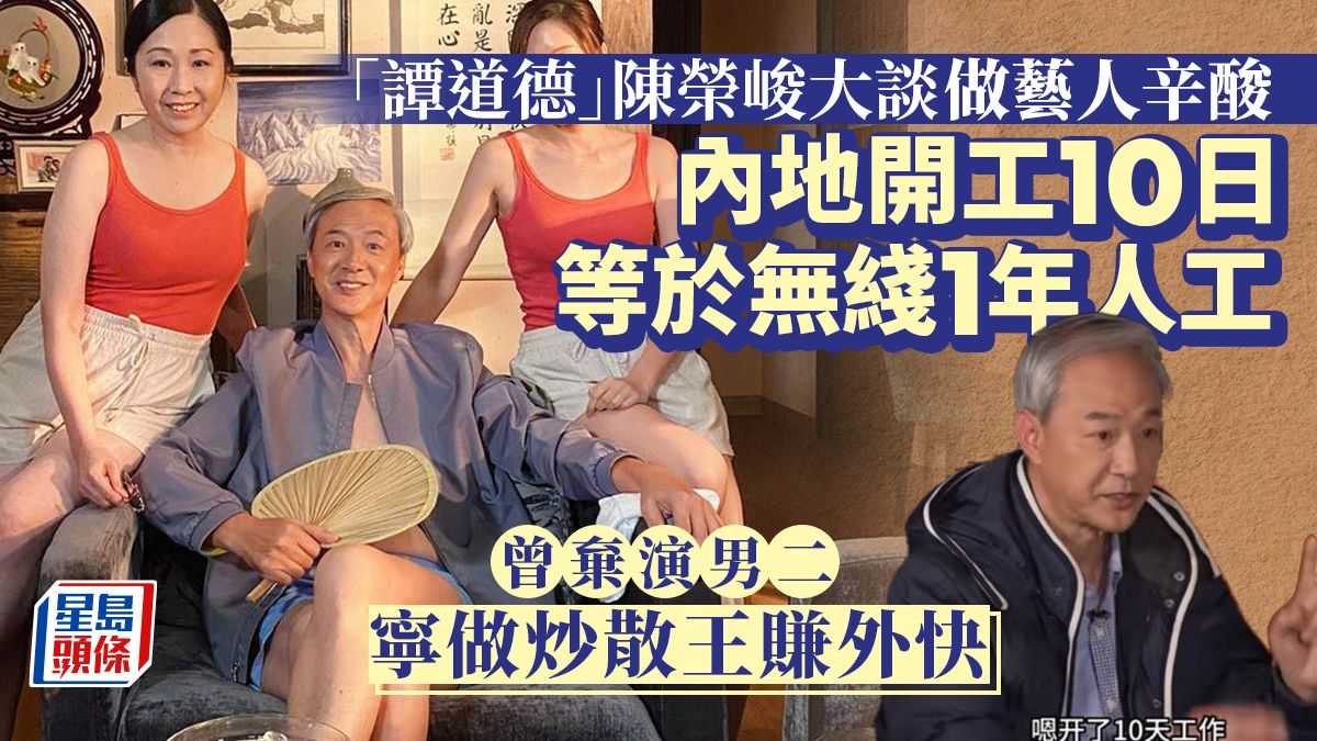 「譚道德」陳榮峻談做藝人辛酸！內地開工十日等於TVB一年人工 曾棄演男二寧炒散賺外快