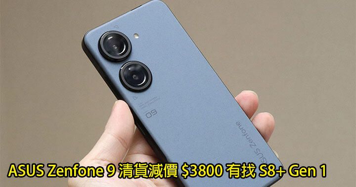 ASUS Zenfone 9 清貨減價！S8+ Gen 1 細芒旗艦 跌到 $3800 有找