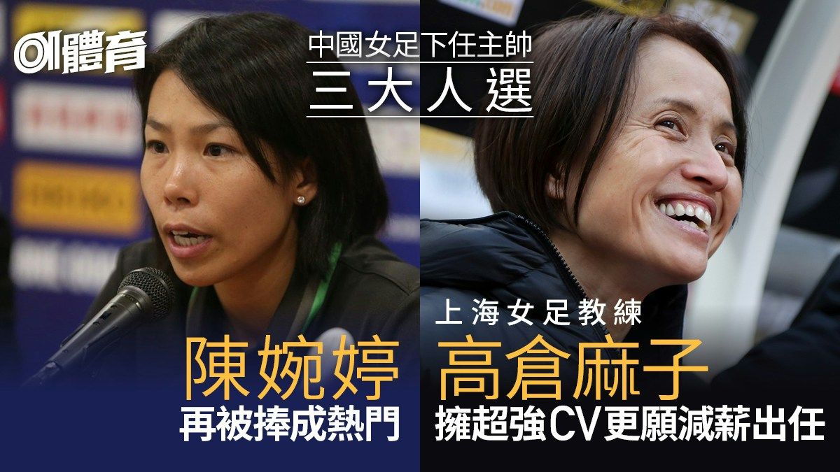 陳婉婷再成中國女足主帥熱門 前日本主帥CV更亮麗並願減薪接棒