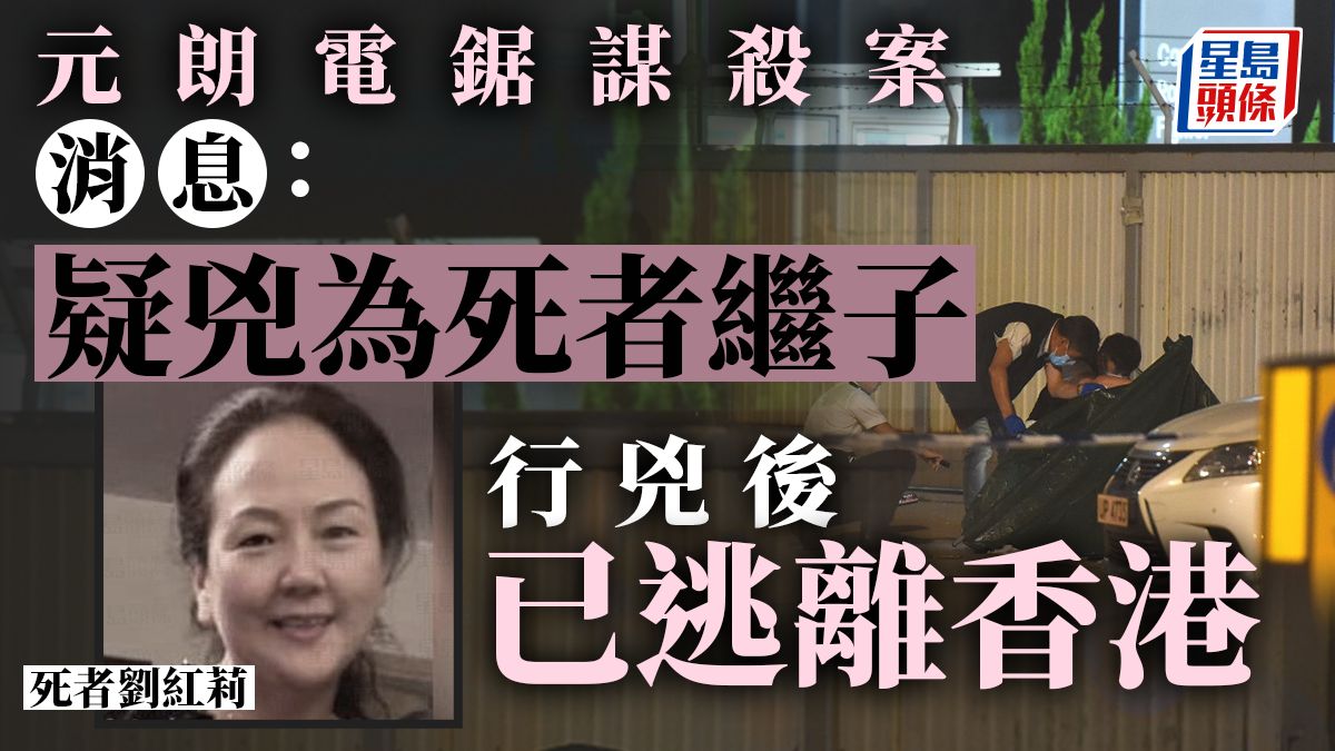 元朗電鋸謀殺案｜疑兇年約40歲與死者有私人恩怨 行兇後已離港