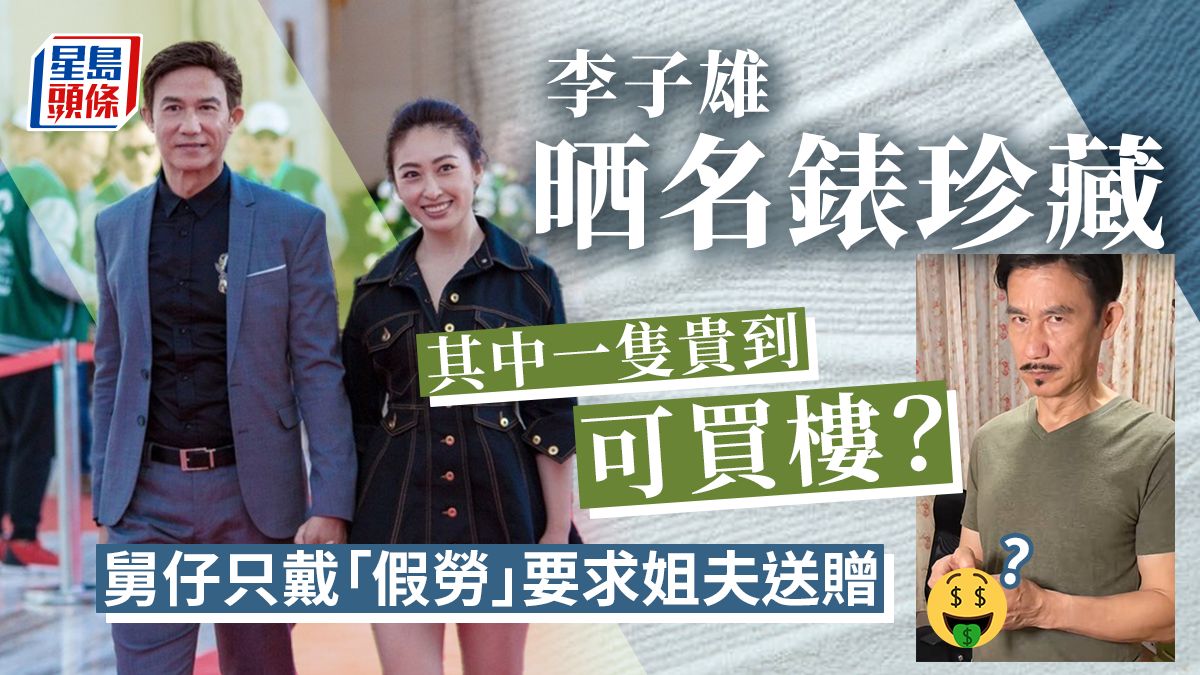 李子雄晒名錶珍藏其中一隻貴到可買樓？ 舅仔只戴「假勞」要求姐夫送贈