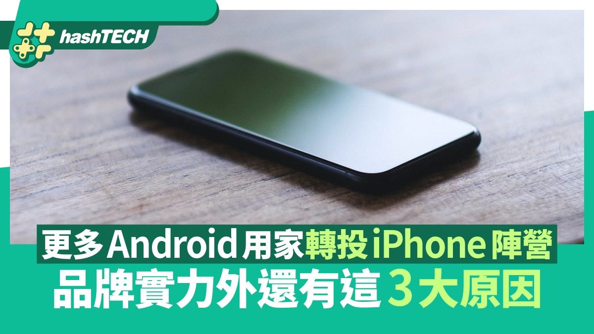 越來越多Android用家轉投iPhone陣營 除品牌實力外還有這3大原因