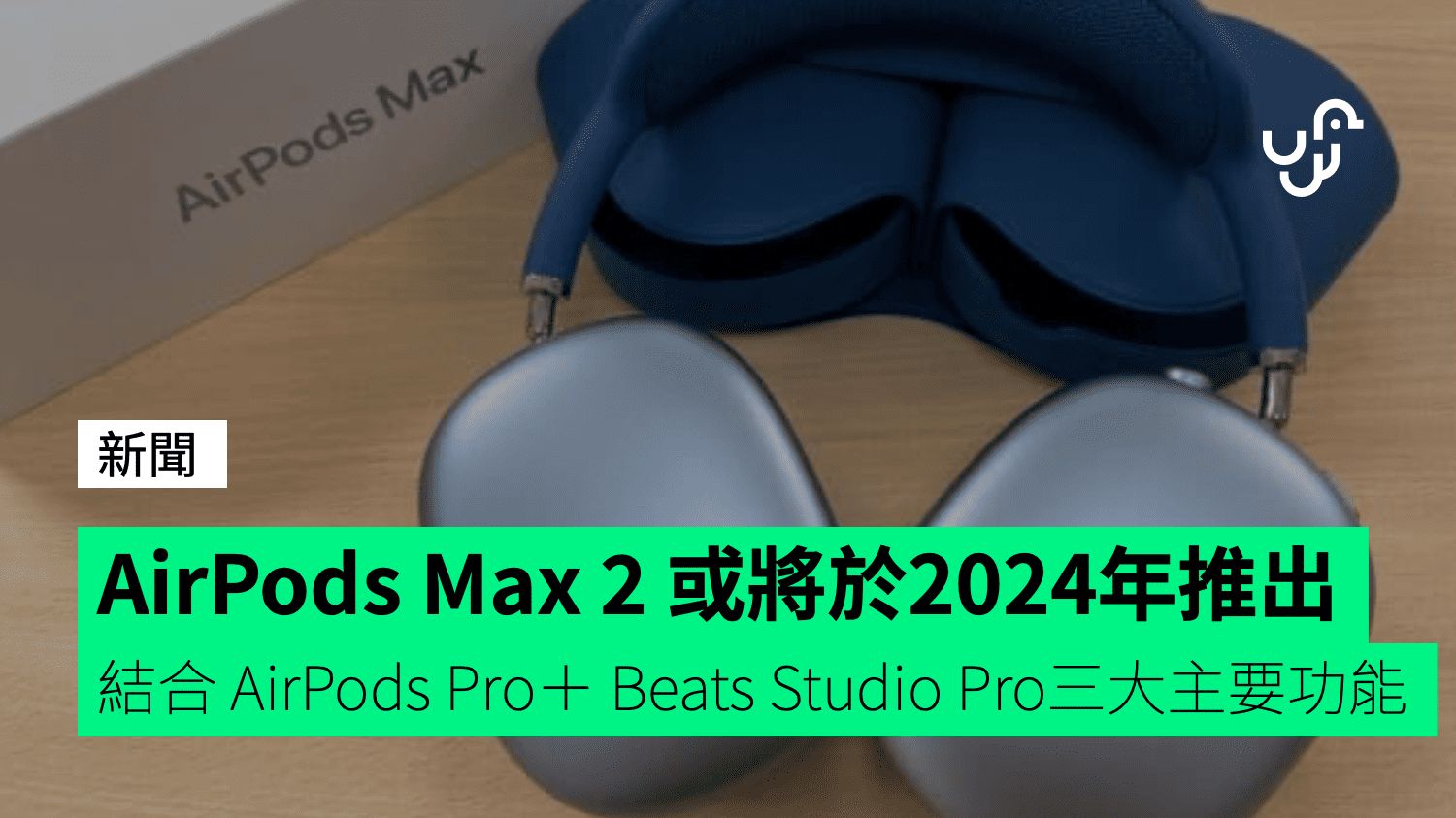 AirPods Max 2 或將於2024年推出 結合 AirPods Pro＋ Beats Studio Pro三大主要功能