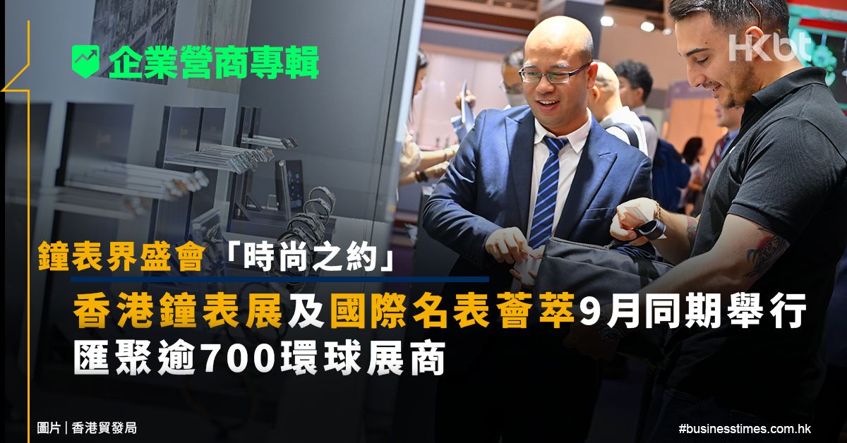 【企業營商專輯】鐘表界盛會時尚之約 香港鐘表展及國際名表薈萃