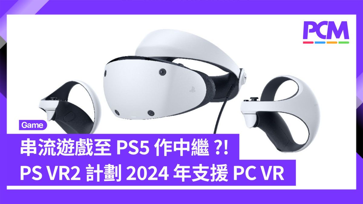 串流遊戲至 PS5 作中繼 ?! PS VR2 計劃 2024 年支援 PC VR