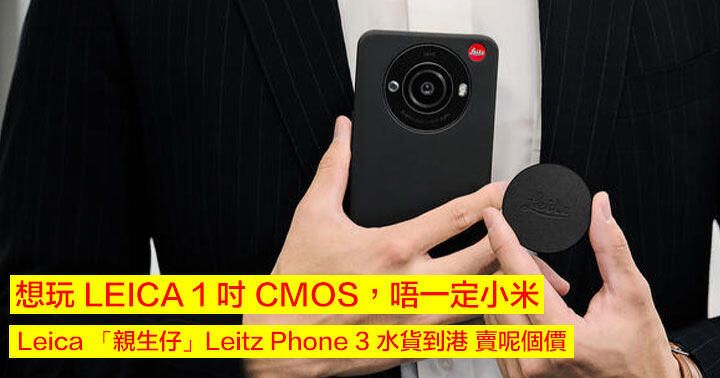 想玩 LEICA 1 吋 CMOS，唔一定小米！Leica 「親生仔」Leitz Phone 3 水貨到港 賣呢個價
