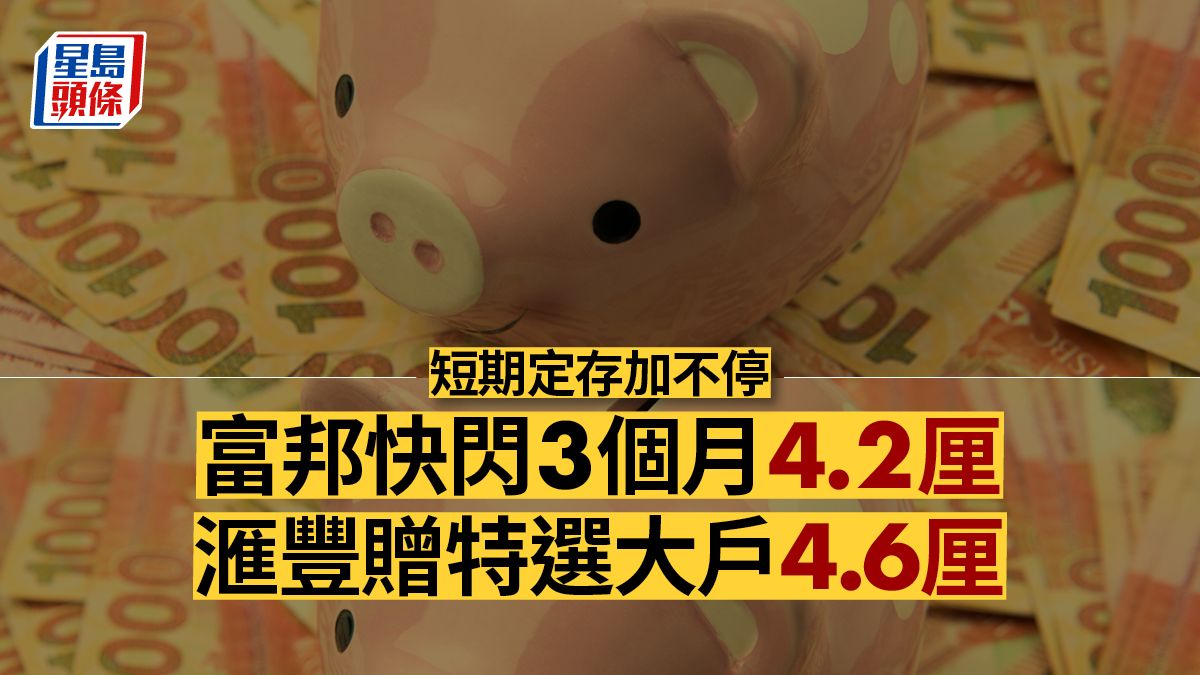 短期定存｜銀行備戰半年結 滙豐特選客戶3個月高見4.6厘