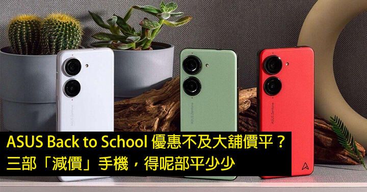 ASUS Back to School 優惠不及大舖價平？三部「減價」手機，得呢部平少少