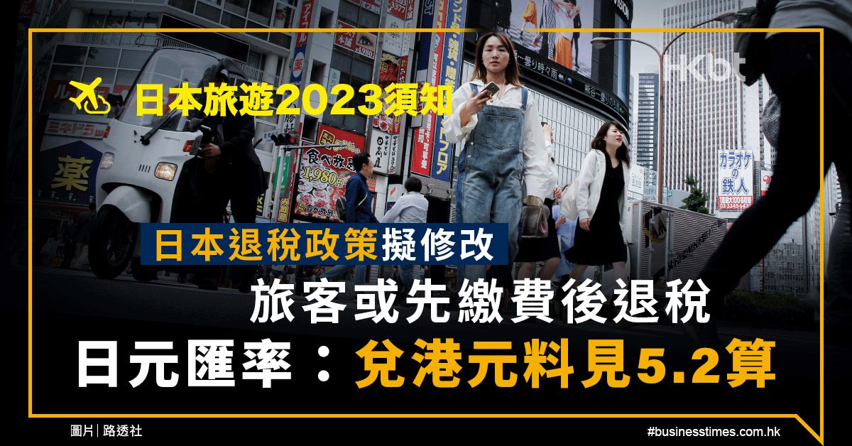 日本旅遊2023｜日本退稅擬修改或先繳費！日元兌港元料見5.2算