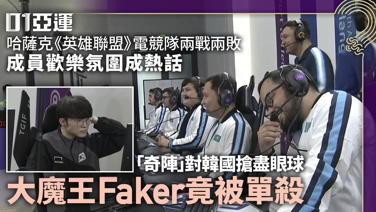 杭州亞運．LOL︱哈薩克落敗仍笑容可掬 排怪陣慘敗卻能單殺Faker