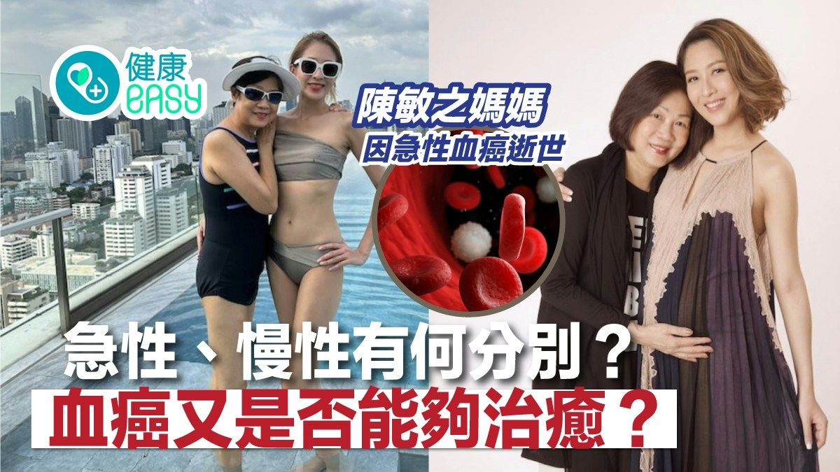 血癌｜陳敏之媽媽因癌逝世 血癌都有急、慢之分？是否能否治癒？