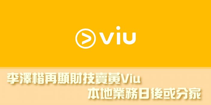 李澤楷再顯財技賣黃Viu 本地業務日後或分家