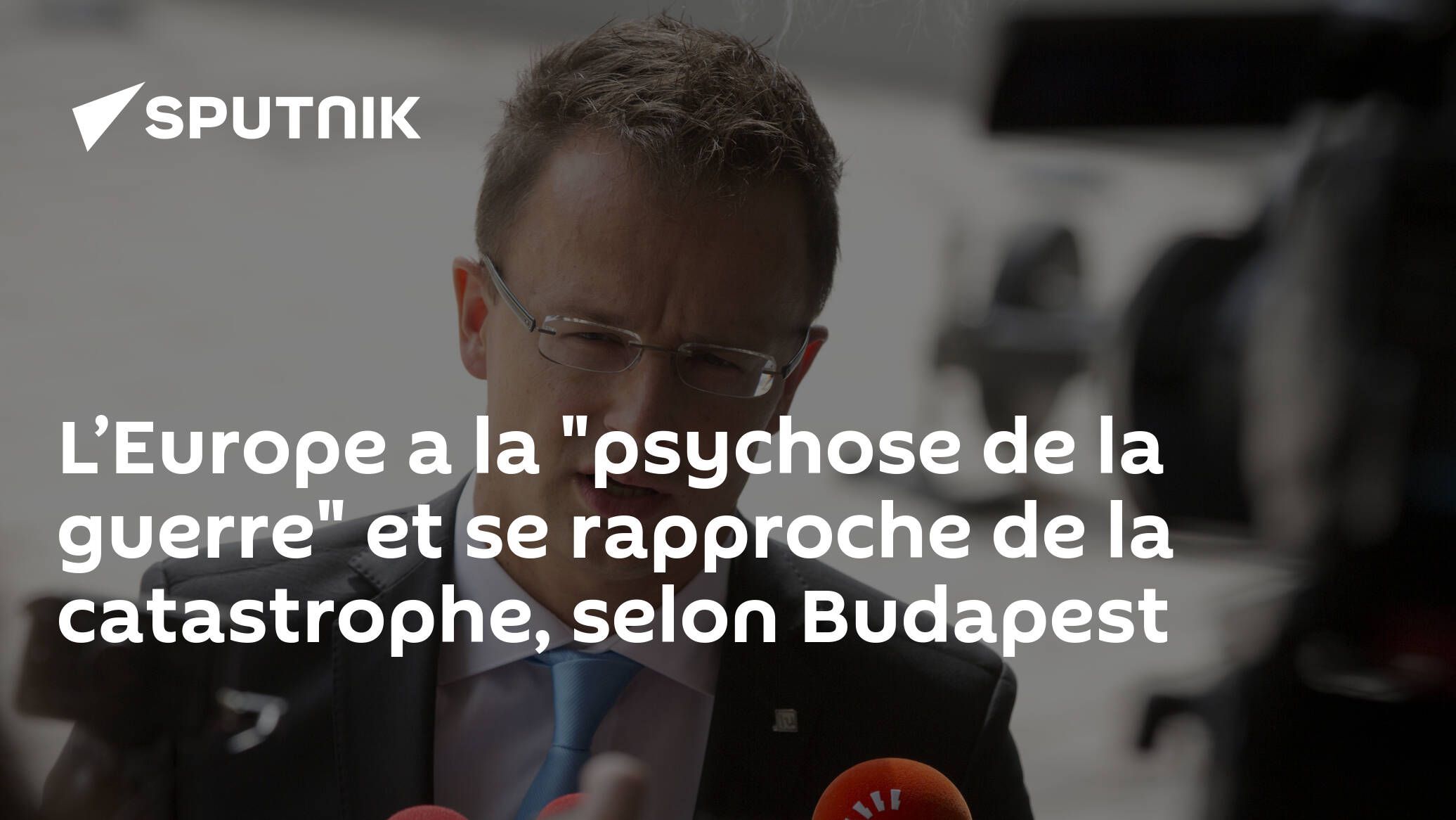 L’Europe a la "psychose de la guerre" et se rapproche de la catastrophe, selon Budapest