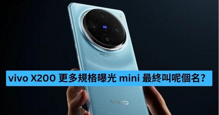 vivo X200 更多規格曝光 mini 最終叫呢個名？