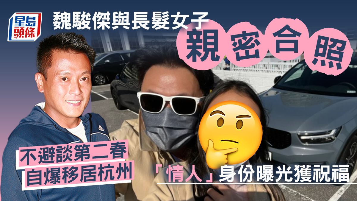 魏駿傑與長髮女子親密合照！「情人」身份曝光獲祝福 不避談第二春自爆移居杭州