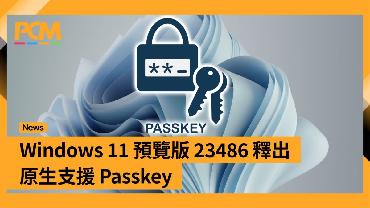 Windows 11 預覽版 23486 釋出 原生支援 Passkey