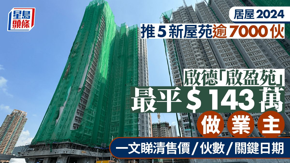 居屋2024︱新居屋5屋苑推逾7100伙 啟德啟盈苑位置最優越 一文睇清伙數/售價/申請資格