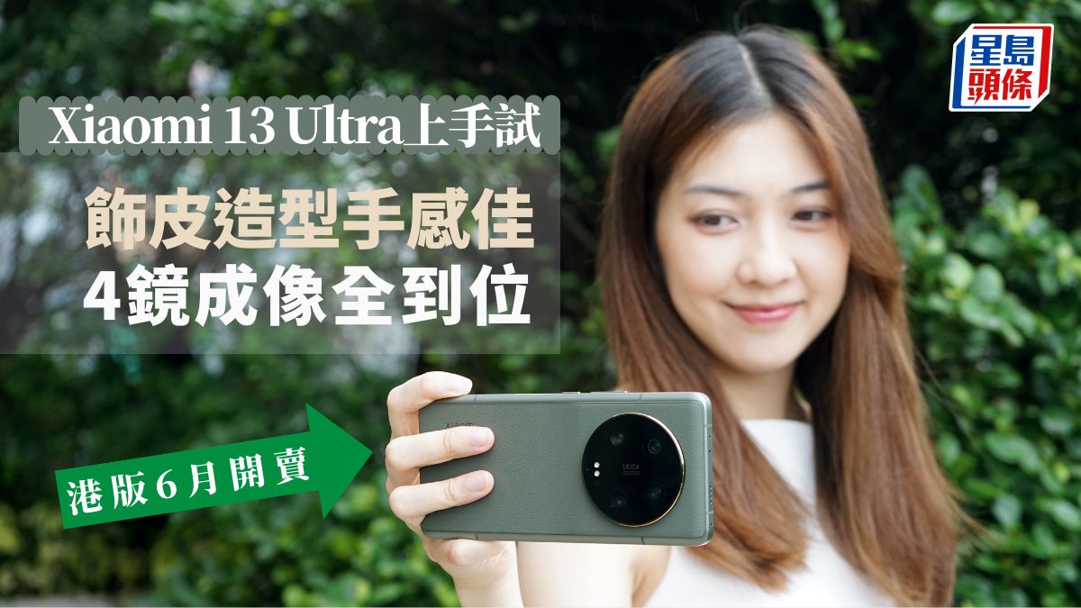 Xiaomi 13 Ultra上手試｜飾皮造型手感佳 4鏡成像全到位 港版預計6月開賣