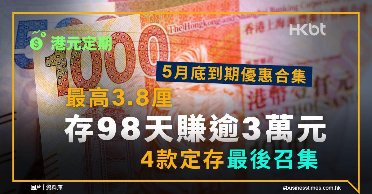 港元定期｜5月底到期優惠合集：最高3.8厘、存98天賺逾3萬元