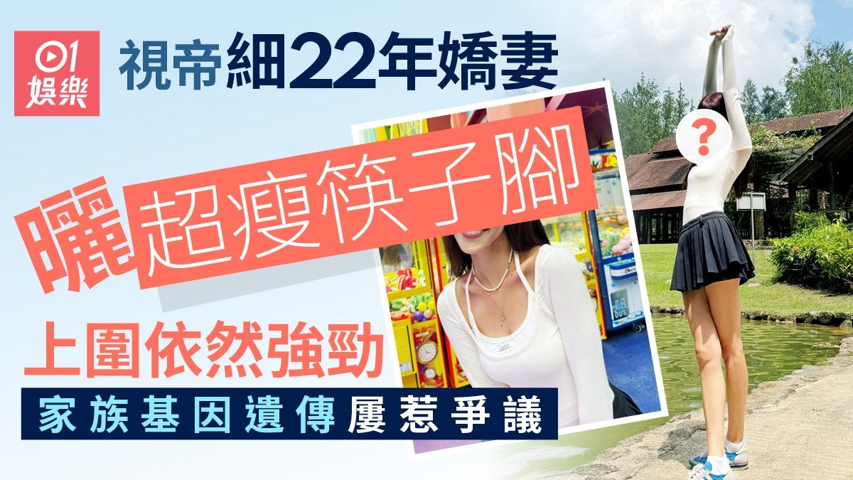 視帝細22年嬌妻曬超瘦筷子腳上圍依然強勁 家族基因遺傳屢惹爭議