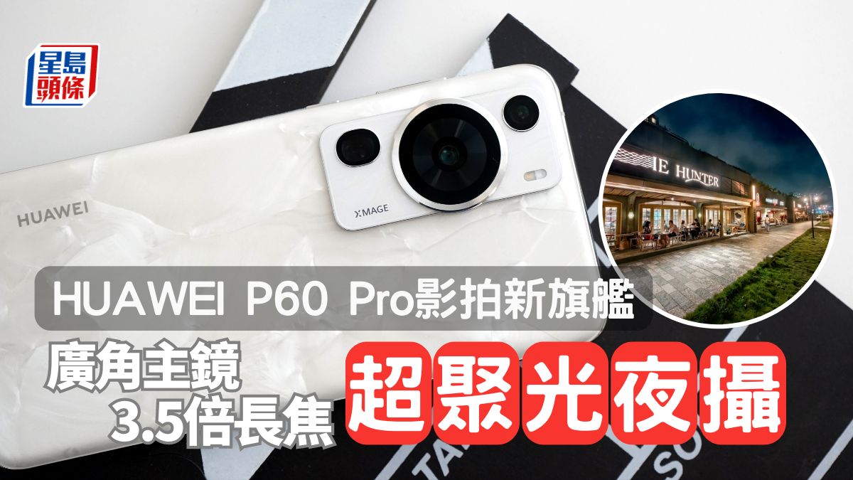 HUAWEI P60 Pro評測｜超聚光3鏡感光能力飆升 3軸防震遠攝夜景明亮清晰