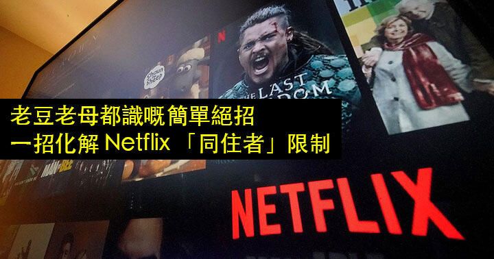 老豆老母都識嘅簡單絕招！一招化解 Netflix 「同住者」限制！