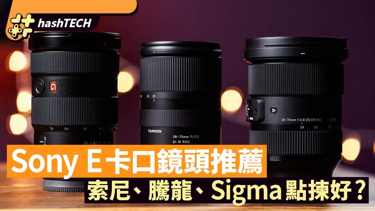 Sony E卡口鏡頭推薦 Tamron、Sigma值得關注 各有優勢點揀好?