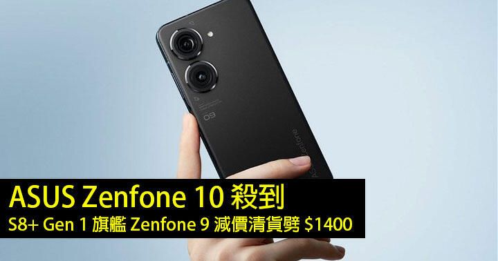 ASUS Zenfone 10 殺到！S8+ Gen 1 旗艦 Zenfone 9 減價清貨劈 $1400