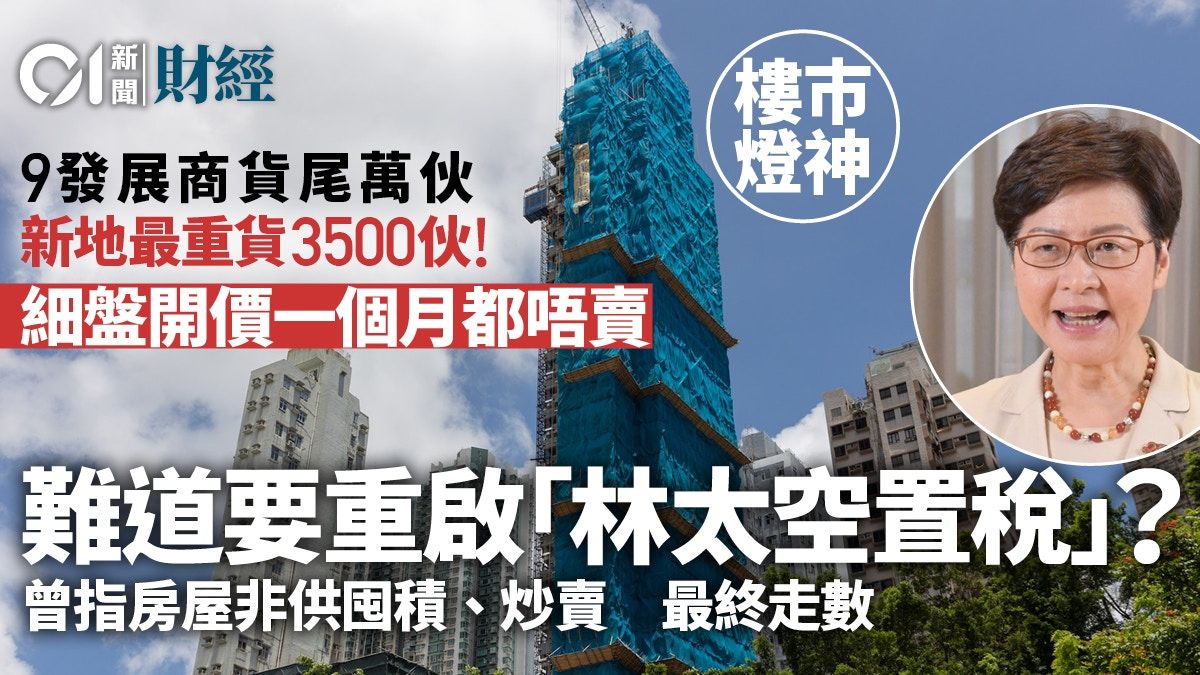 九家發展商貨尾萬伙 細盤開價後唔賣樓 難道要重啟林太空置稅？