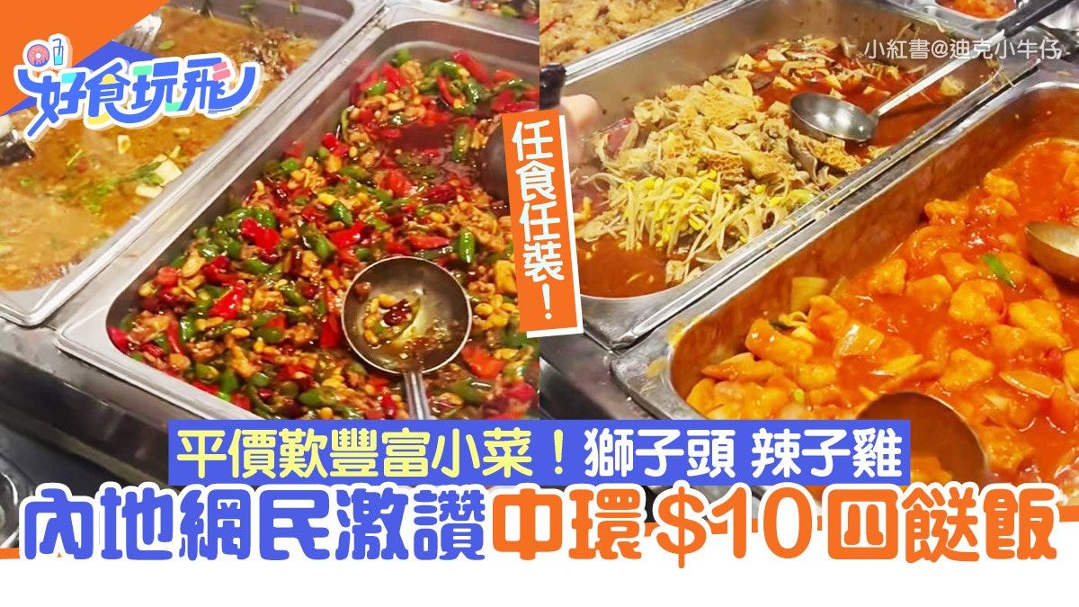 內地網民讚中環$10四餸飯 超抵價任食小菜獅子頭、辣子雞、雞翼…