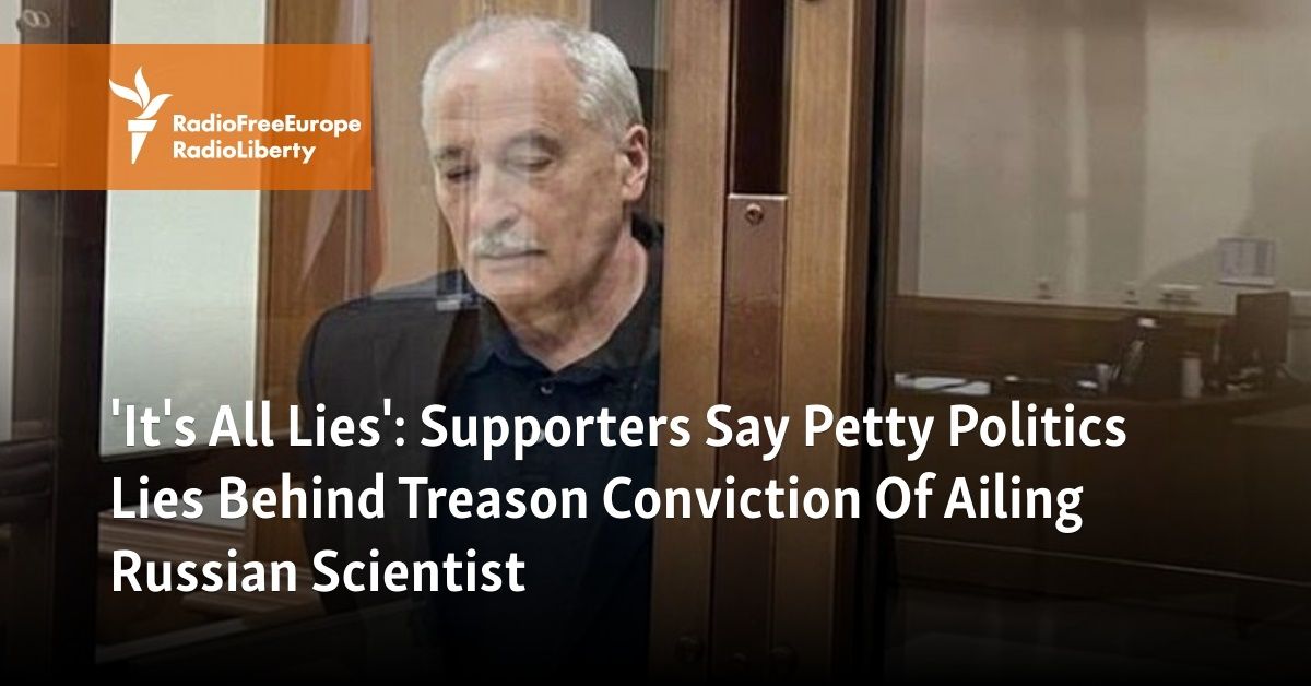 'It's All Lies': Supporters Say Petty Politics Lies Behind Treason Conviction Of Ailing Russian Scientist