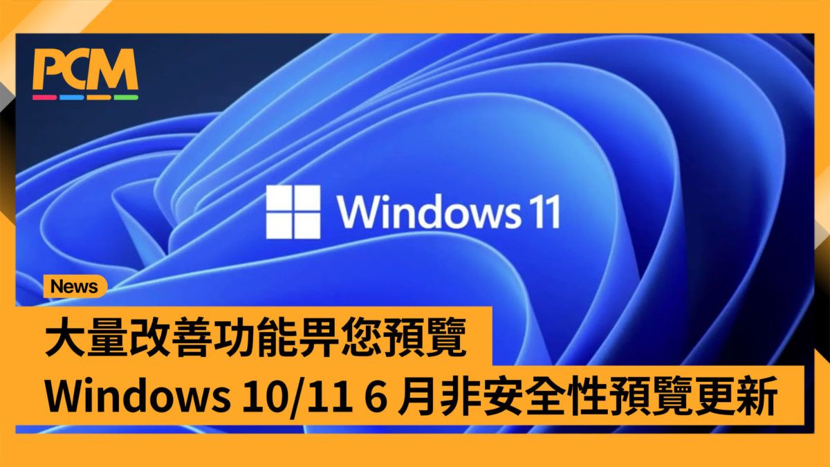 大量改善功能畀您預覽 Windows 10/11 6 月非安全性預覽更新