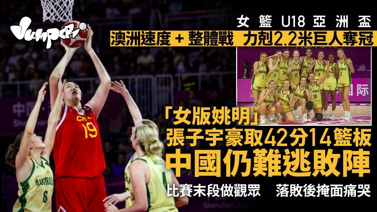 2.2米「女版姚明」張子宇終敗陣 女籃U18亞洲盃中國負澳洲獲亞軍