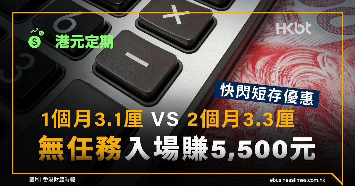 港元定期｜快閃1個月3.1厘、2個月3.3厘！無任務入場賺5,500元