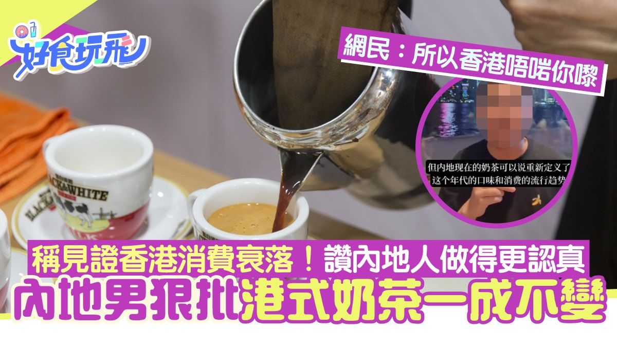 內地男批港式奶茶味道一成不變 稱見證香港消費衰落撐內地最創新